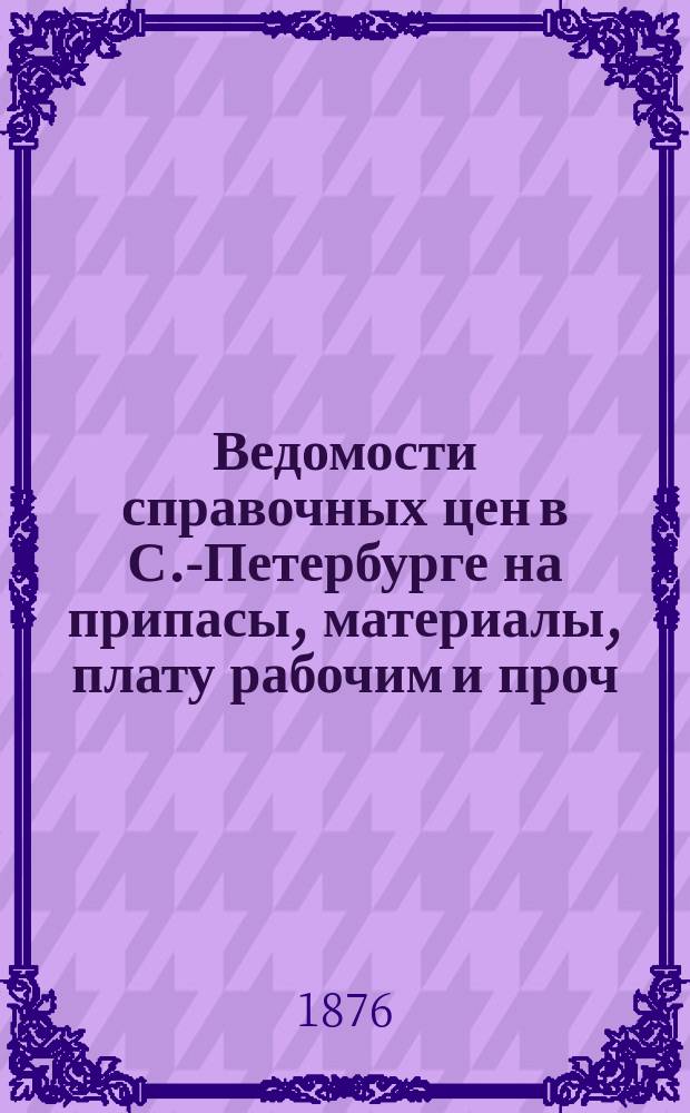Ведомости справочных цен в С.-Петербурге на припасы, материалы, плату рабочим и проч., издаваемые С.-Петербургскою городскою управою. 1876, №34