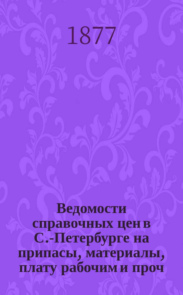 Ведомости справочных цен в С.-Петербурге на припасы, материалы, плату рабочим и проч., издаваемые С.-Петербургскою городскою управою. 1877, №37