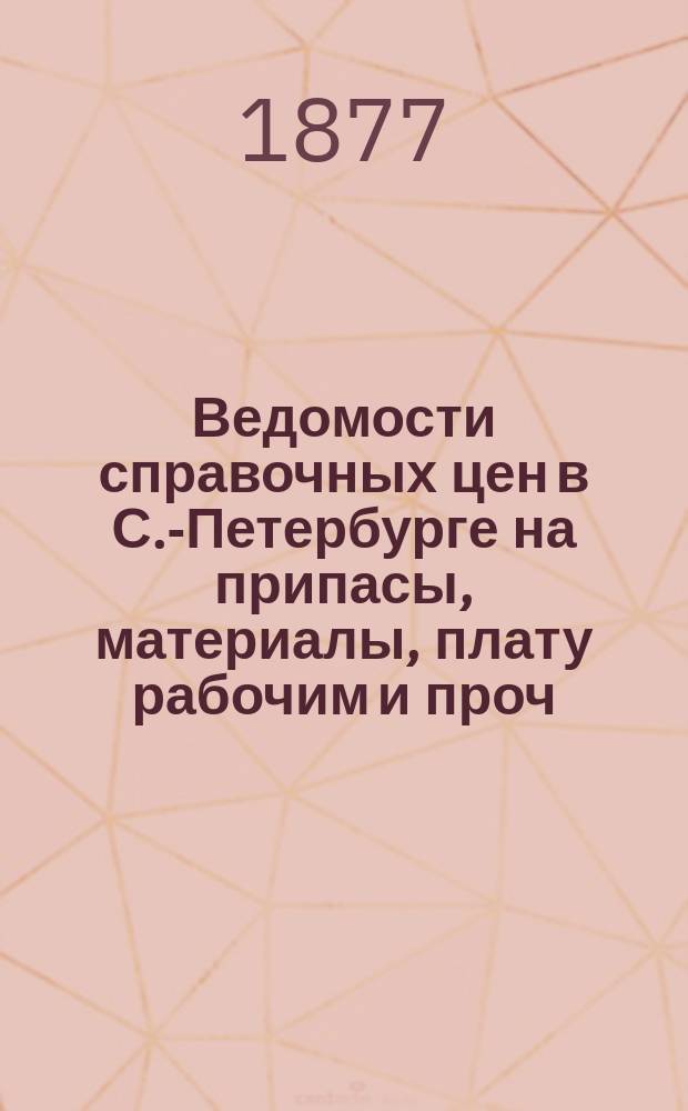 Ведомости справочных цен в С.-Петербурге на припасы, материалы, плату рабочим и проч., издаваемые С.-Петербургскою городскою управою. 1877, №38