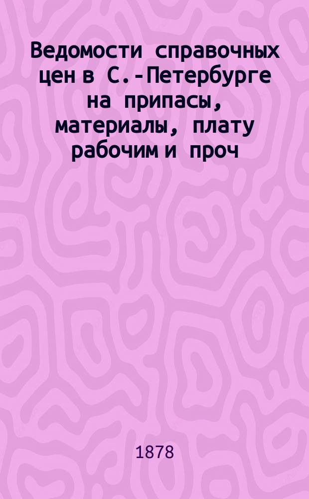 Ведомости справочных цен в С.-Петербурге на припасы, материалы, плату рабочим и проч., издаваемые С.-Петербургскою городскою управою. 1878, №9