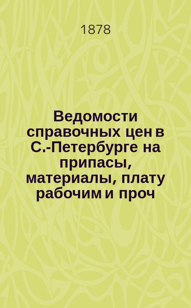 Ведомости справочных цен в С.-Петербурге на припасы, материалы, плату рабочим и проч., издаваемые С.-Петербургскою городскою управою. 1878, №23