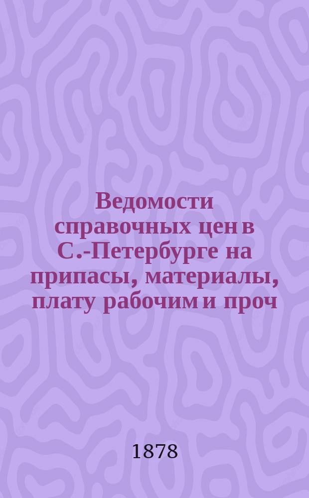 Ведомости справочных цен в С.-Петербурге на припасы, материалы, плату рабочим и проч., издаваемые С.-Петербургскою городскою управою. 1878, №33