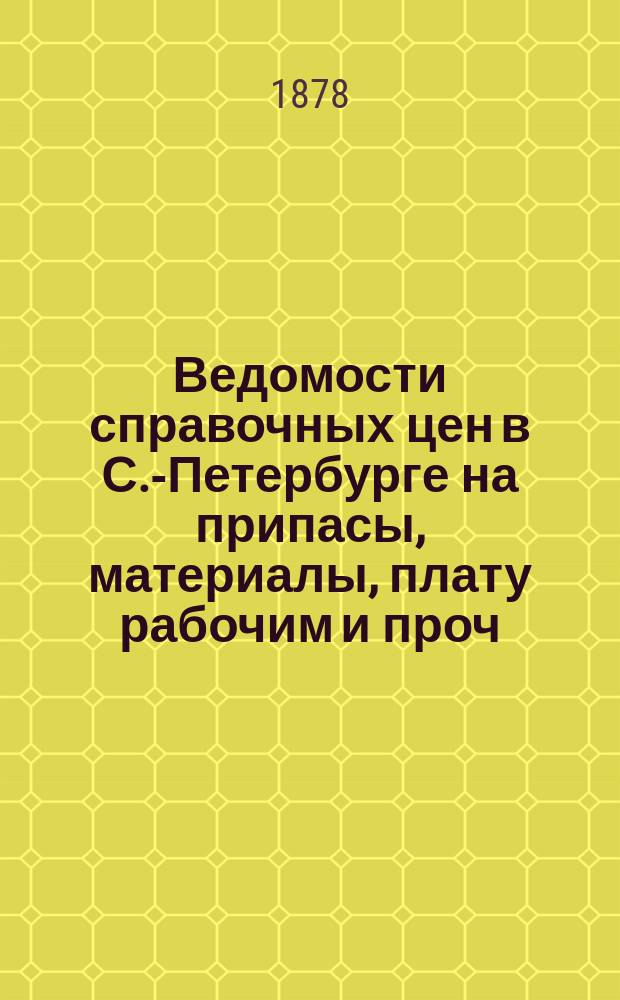 Ведомости справочных цен в С.-Петербурге на припасы, материалы, плату рабочим и проч., издаваемые С.-Петербургскою городскою управою. 1878, №37
