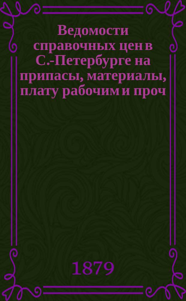 Ведомости справочных цен в С.-Петербурге на припасы, материалы, плату рабочим и проч., издаваемые С.-Петербургскою городскою управою. 1879, №9