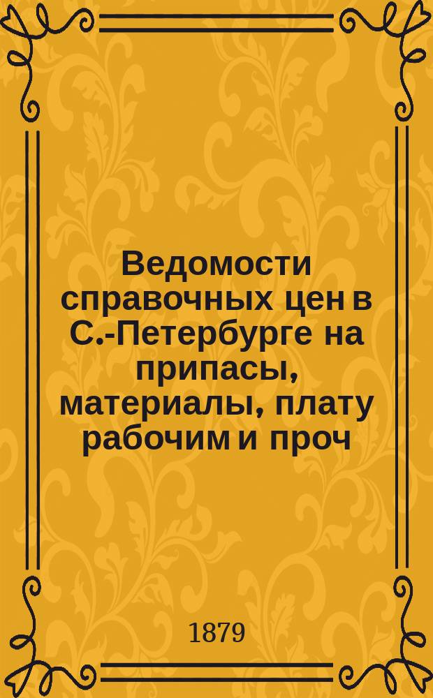 Ведомости справочных цен в С.-Петербурге на припасы, материалы, плату рабочим и проч., издаваемые С.-Петербургскою городскою управою. 1879, №21