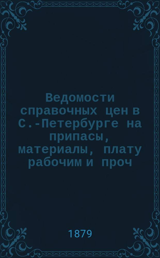 Ведомости справочных цен в С.-Петербурге на припасы, материалы, плату рабочим и проч., издаваемые С.-Петербургскою городскою управою. 1879, №29