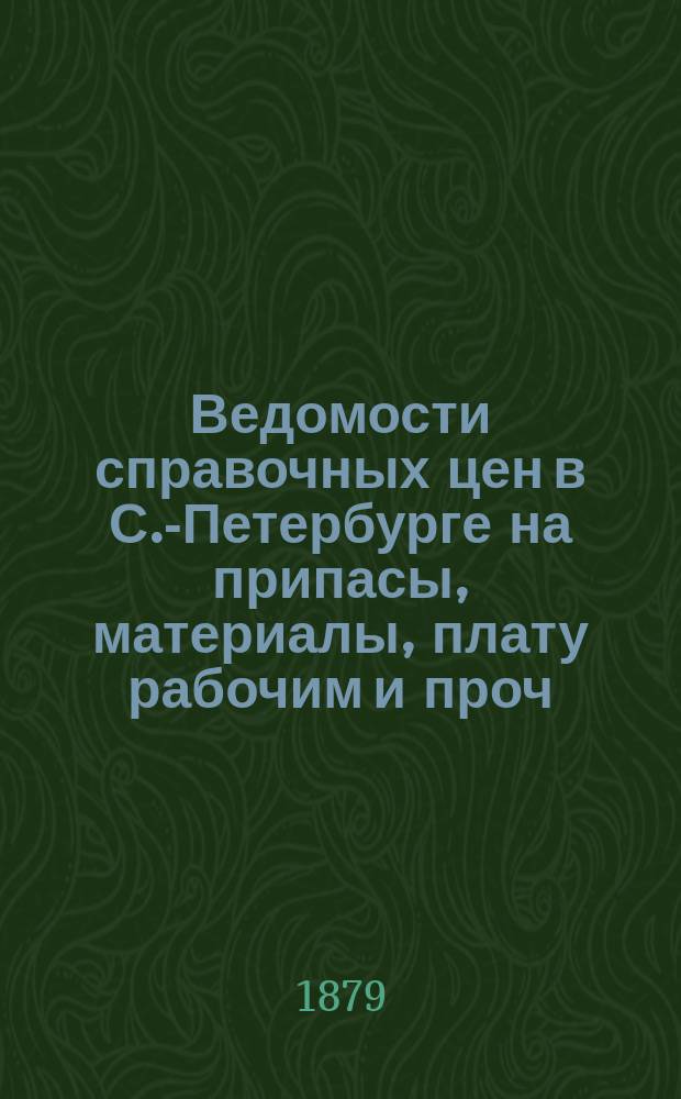 Ведомости справочных цен в С.-Петербурге на припасы, материалы, плату рабочим и проч., издаваемые С.-Петербургскою городскою управою. 1879, №40
