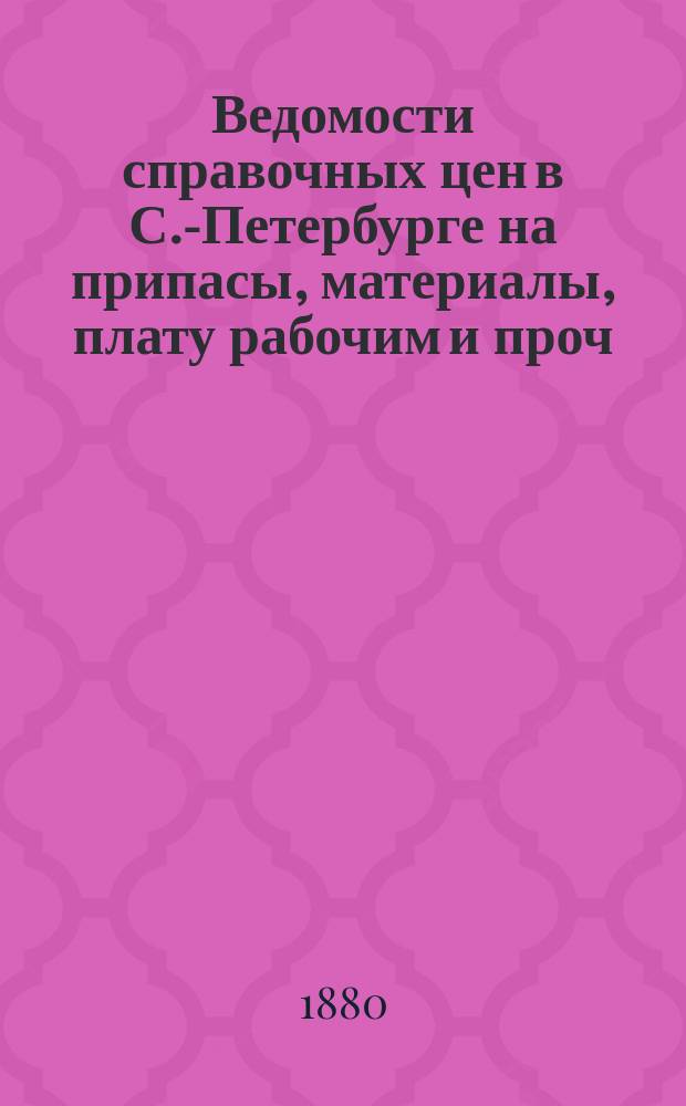 Ведомости справочных цен в С.-Петербурге на припасы, материалы, плату рабочим и проч., издаваемые С.-Петербургскою городскою управою. 1880, №9