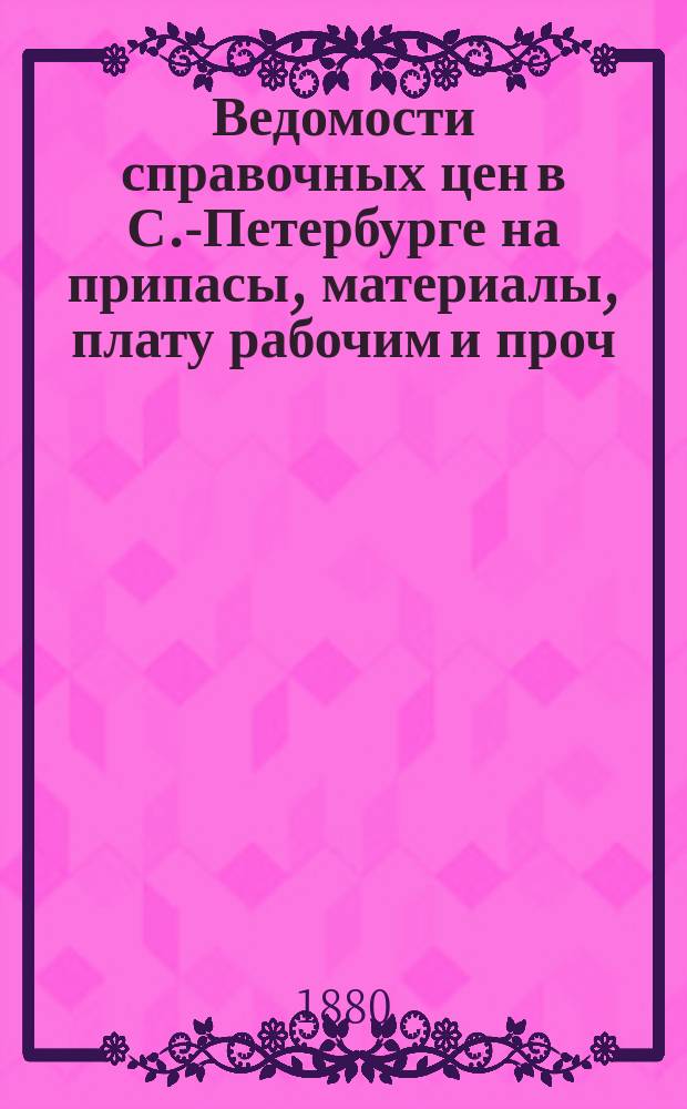 Ведомости справочных цен в С.-Петербурге на припасы, материалы, плату рабочим и проч., издаваемые С.-Петербургскою городскою управою. 1880, №22