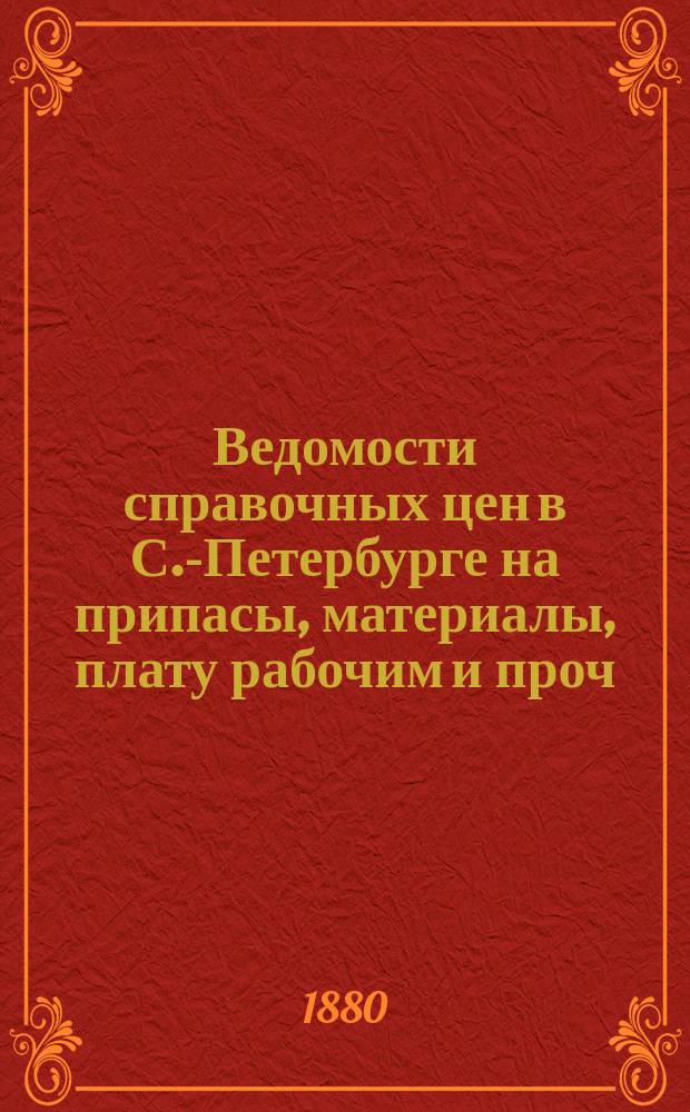 Ведомости справочных цен в С.-Петербурге на припасы, материалы, плату рабочим и проч., издаваемые С.-Петербургскою городскою управою. 1880, №29