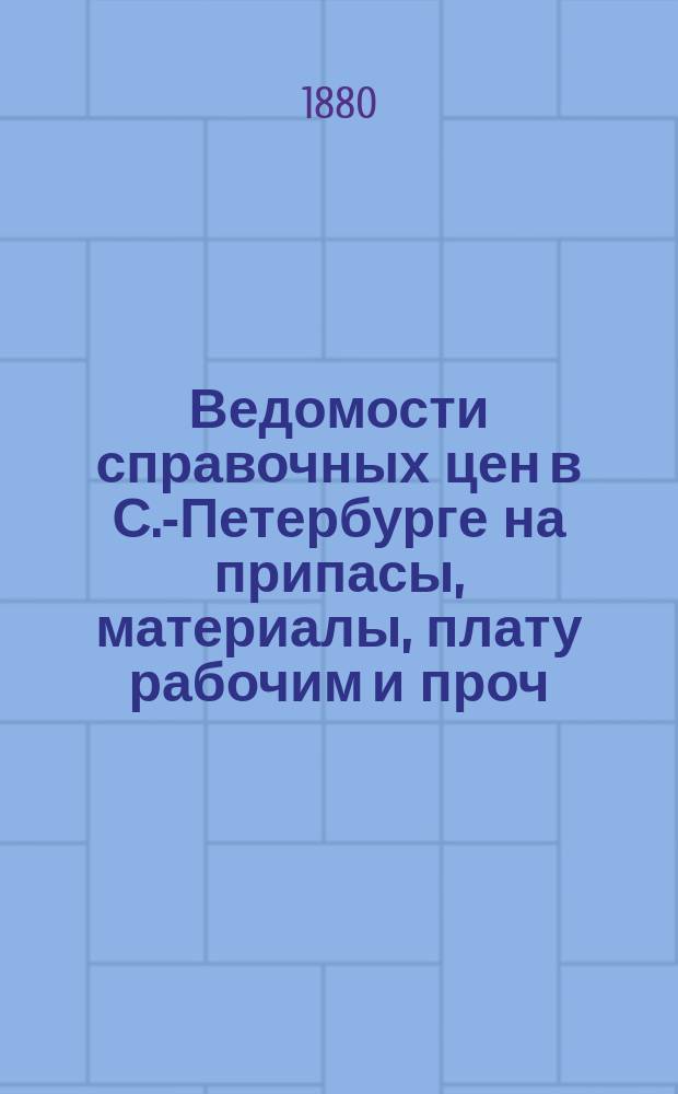 Ведомости справочных цен в С.-Петербурге на припасы, материалы, плату рабочим и проч., издаваемые С.-Петербургскою городскою управою. 1880, №33