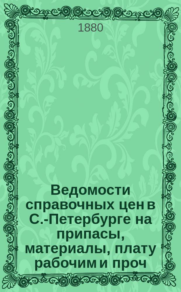 Ведомости справочных цен в С.-Петербурге на припасы, материалы, плату рабочим и проч., издаваемые С.-Петербургскою городскою управою. 1880, №35