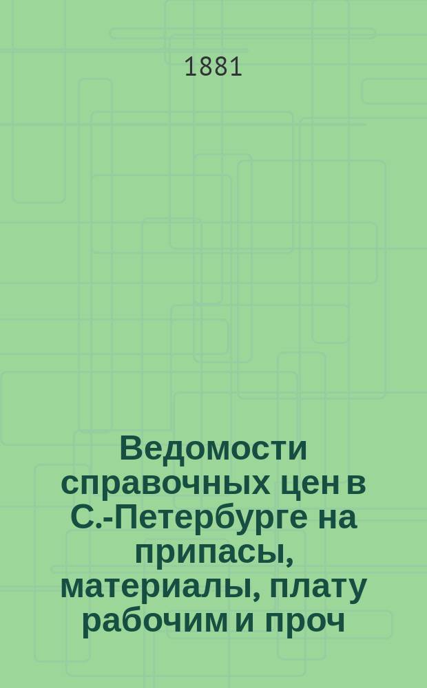 Ведомости справочных цен в С.-Петербурге на припасы, материалы, плату рабочим и проч., издаваемые С.-Петербургскою городскою управою. 1881, №3