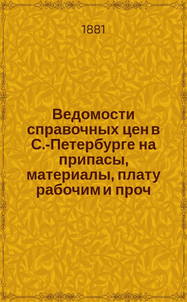 Ведомости справочных цен в С.-Петербурге на припасы, материалы, плату рабочим и проч., издаваемые С.-Петербургскою городскою управою. 1881, №9