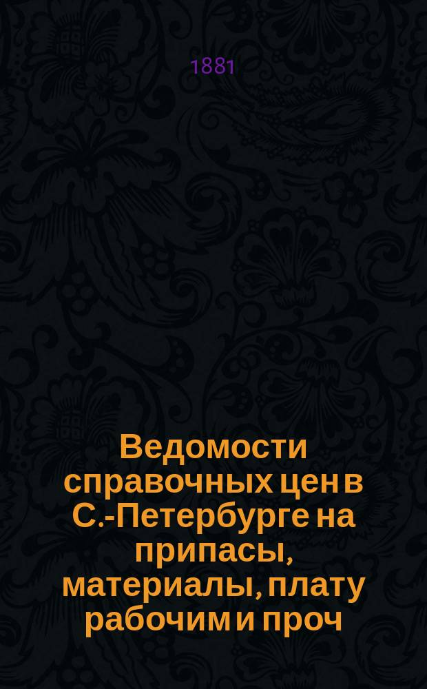 Ведомости справочных цен в С.-Петербурге на припасы, материалы, плату рабочим и проч., издаваемые С.-Петербургскою городскою управою. 1881, №26