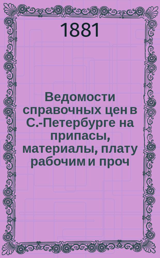 Ведомости справочных цен в С.-Петербурге на припасы, материалы, плату рабочим и проч., издаваемые С.-Петербургскою городскою управою. 1881, №35