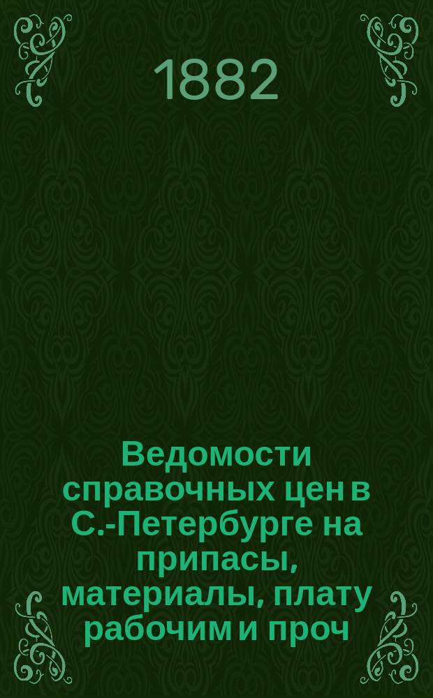 Ведомости справочных цен в С.-Петербурге на припасы, материалы, плату рабочим и проч., издаваемые С.-Петербургскою городскою управою. 1882, №3