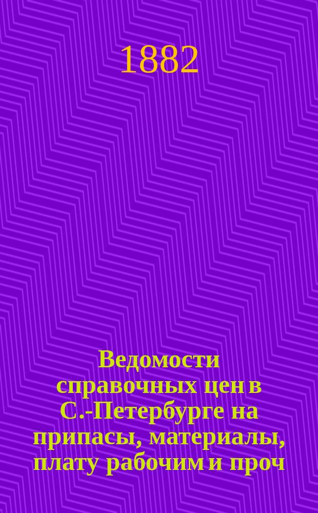 Ведомости справочных цен в С.-Петербурге на припасы, материалы, плату рабочим и проч., издаваемые С.-Петербургскою городскою управою. 1882, №15