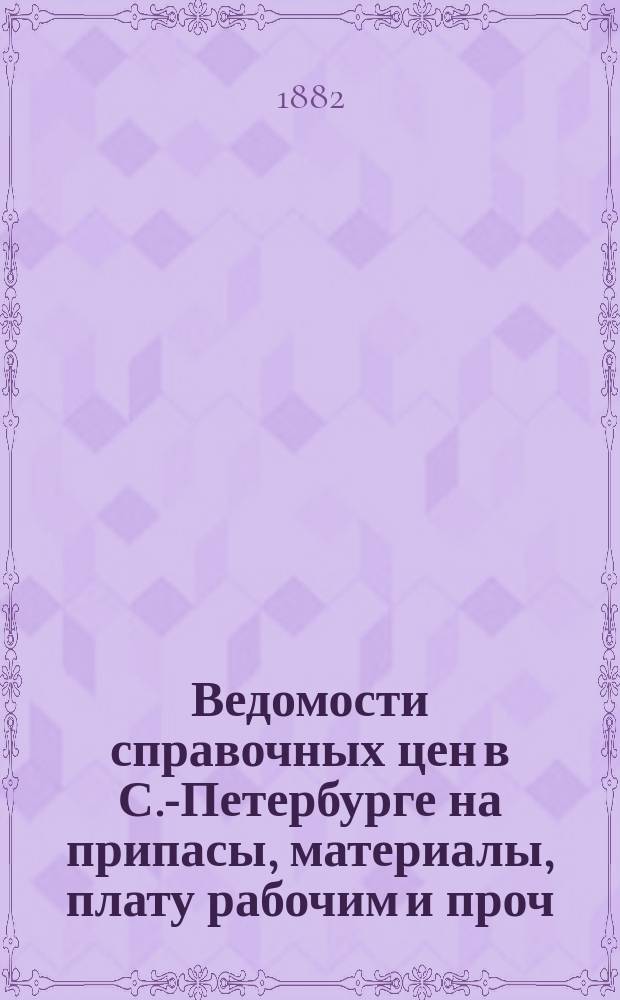 Ведомости справочных цен в С.-Петербурге на припасы, материалы, плату рабочим и проч., издаваемые С.-Петербургскою городскою управою. 1882, №29