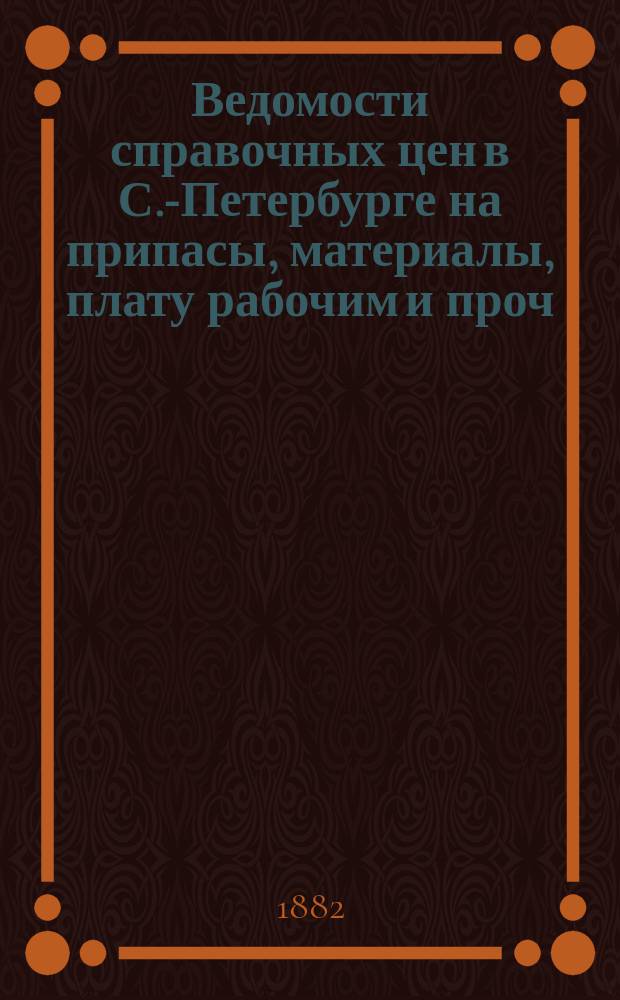 Ведомости справочных цен в С.-Петербурге на припасы, материалы, плату рабочим и проч., издаваемые С.-Петербургскою городскою управою. 1882, №33