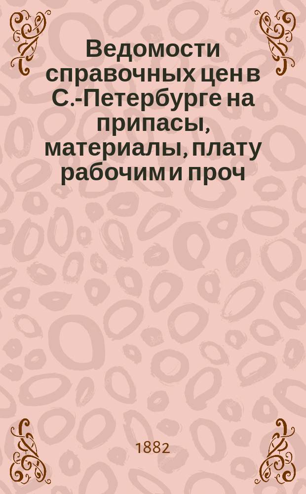 Ведомости справочных цен в С.-Петербурге на припасы, материалы, плату рабочим и проч., издаваемые С.-Петербургскою городскою управою. 1882, №35