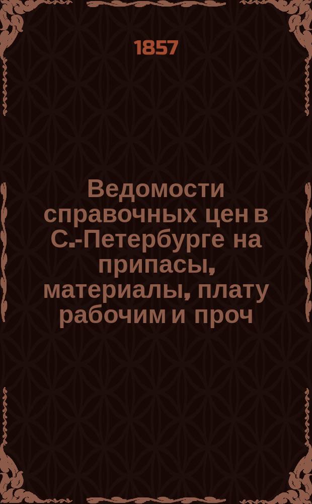 Ведомости справочных цен в С.-Петербурге на припасы, материалы, плату рабочим и проч., издаваемые С.-Петербургскою городскою управою. 1857, №3