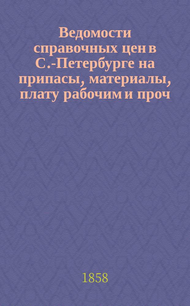 Ведомости справочных цен в С.-Петербурге на припасы, материалы, плату рабочим и проч., издаваемые С.-Петербургскою городскою управою. 1858, №2