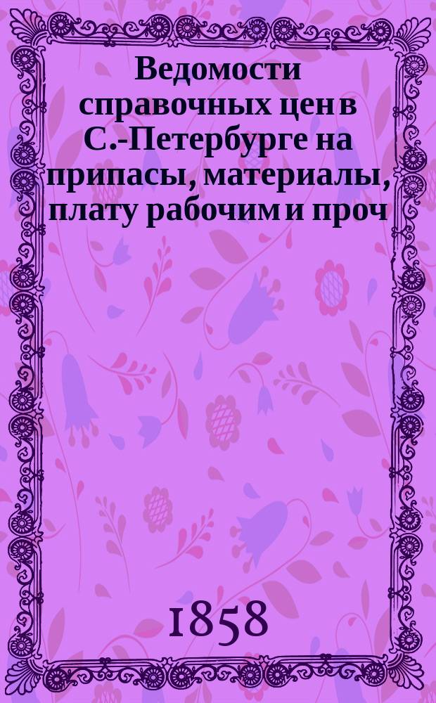 Ведомости справочных цен в С.-Петербурге на припасы, материалы, плату рабочим и проч., издаваемые С.-Петербургскою городскою управою. 1858, №3