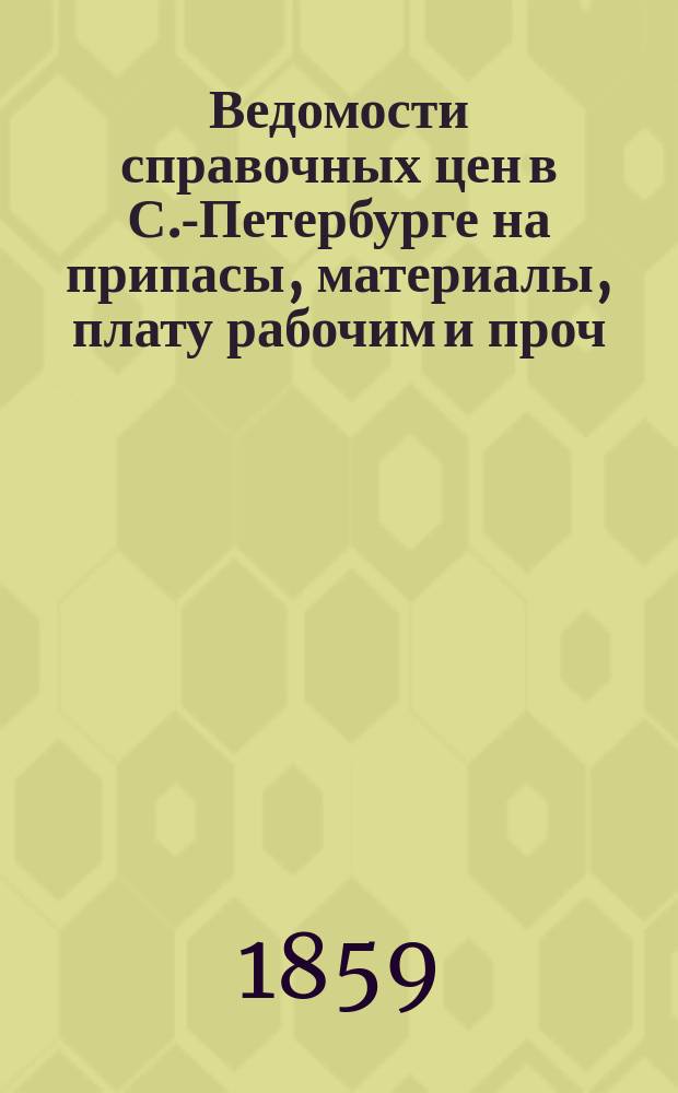 Ведомости справочных цен в С.-Петербурге на припасы, материалы, плату рабочим и проч., издаваемые С.-Петербургскою городскою управою. 1859, №3