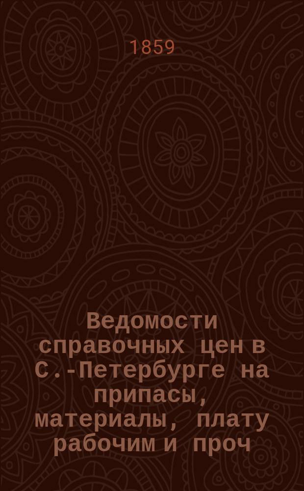Ведомости справочных цен в С.-Петербурге на припасы, материалы, плату рабочим и проч., издаваемые С.-Петербургскою городскою управою. 1859, №4