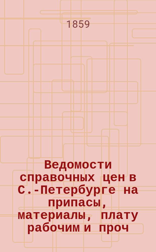 Ведомости справочных цен в С.-Петербурге на припасы, материалы, плату рабочим и проч., издаваемые С.-Петербургскою городскою управою. 1859, №6