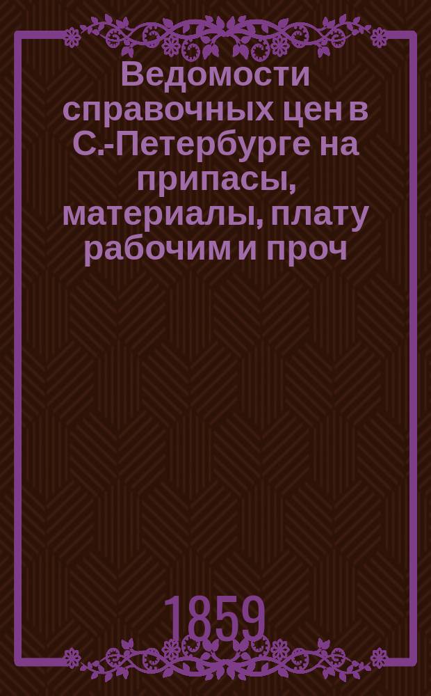 Ведомости справочных цен в С.-Петербурге на припасы, материалы, плату рабочим и проч., издаваемые С.-Петербургскою городскою управою. 1859, №9