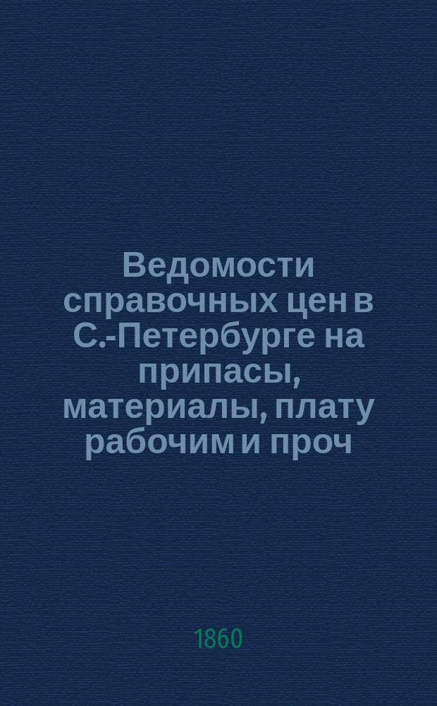 Ведомости справочных цен в С.-Петербурге на припасы, материалы, плату рабочим и проч., издаваемые С.-Петербургскою городскою управою. 1860, №6
