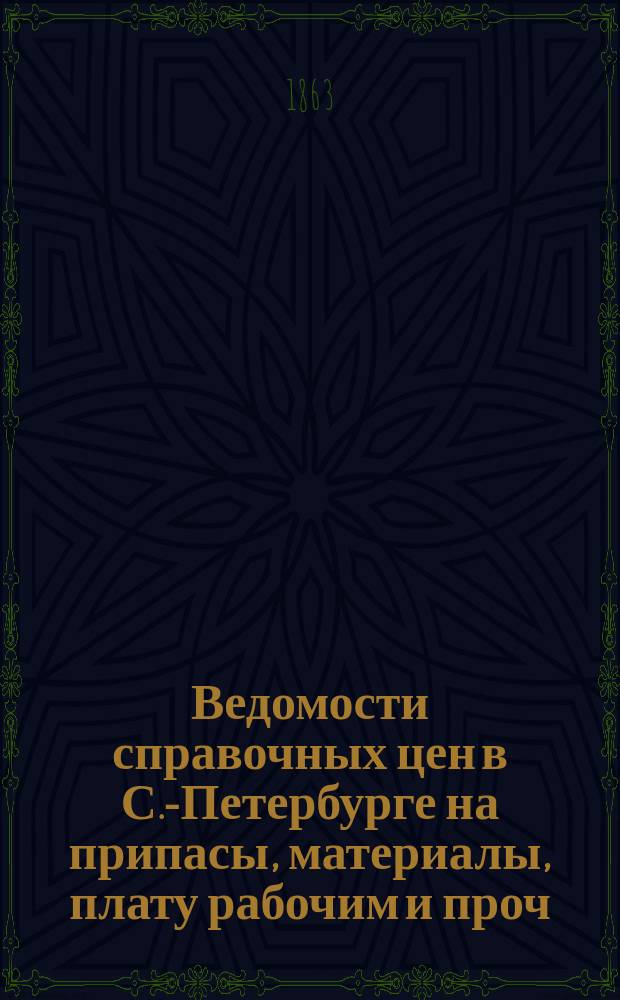 Ведомости справочных цен в С.-Петербурге на припасы, материалы, плату рабочим и проч., издаваемые С.-Петербургскою городскою управою. 1863, №2