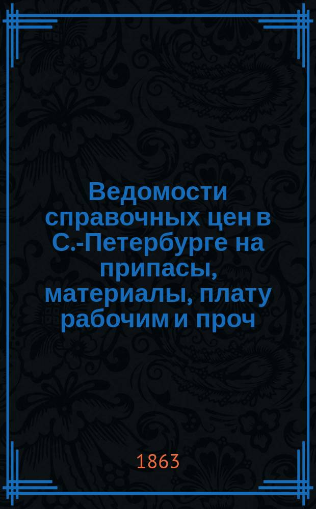 Ведомости справочных цен в С.-Петербурге на припасы, материалы, плату рабочим и проч., издаваемые С.-Петербургскою городскою управою. 1863, №8(ноябрь)