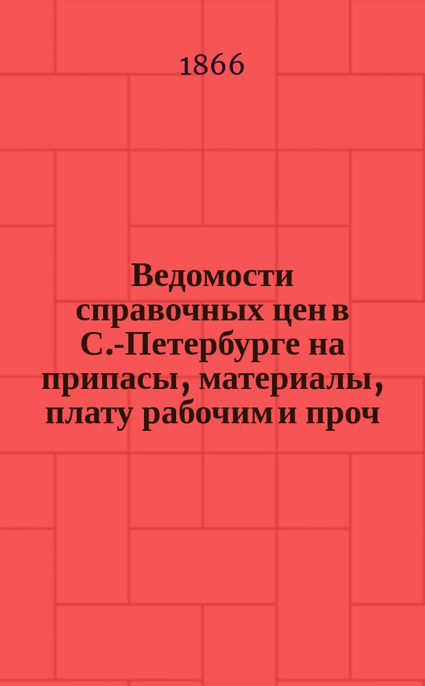 Ведомости справочных цен в С.-Петербурге на припасы, материалы, плату рабочим и проч., издаваемые С.-Петербургскою городскою управою. 1866, №4