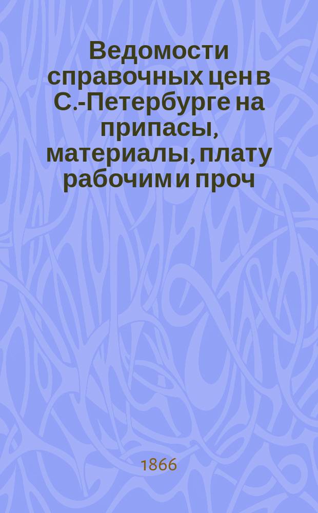 Ведомости справочных цен в С.-Петербурге на припасы, материалы, плату рабочим и проч., издаваемые С.-Петербургскою городскою управою. 1866, №5
