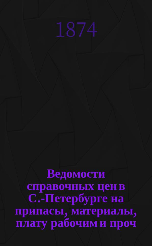 Ведомости справочных цен в С.-Петербурге на припасы, материалы, плату рабочим и проч., издаваемые С.-Петербургскою городскою управою. 1874, №3