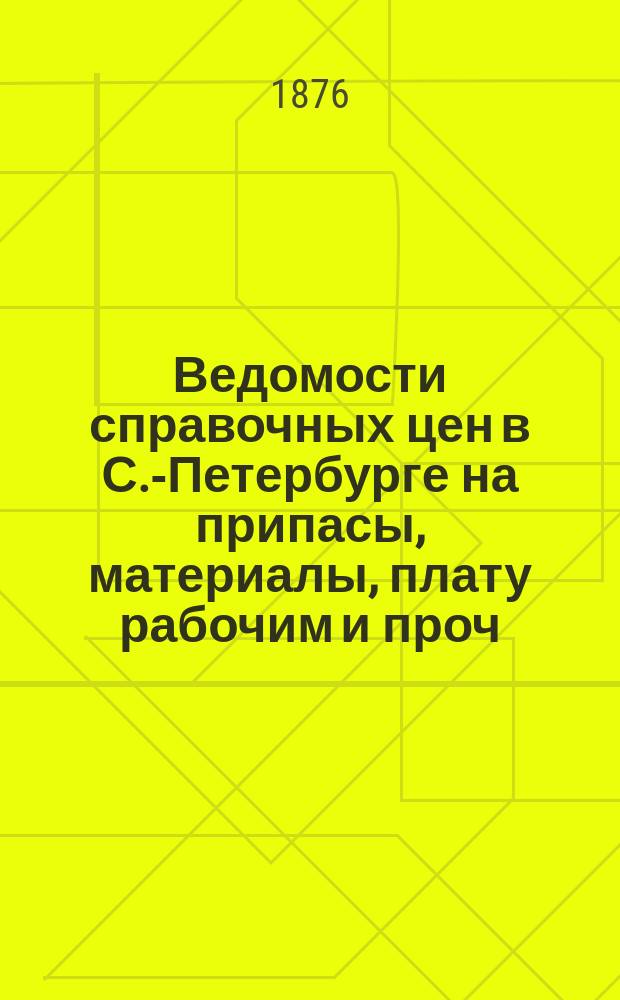 Ведомости справочных цен в С.-Петербурге на припасы, материалы, плату рабочим и проч., издаваемые С.-Петербургскою городскою управою. 1876, №6