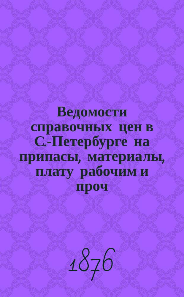Ведомости справочных цен в С.-Петербурге на припасы, материалы, плату рабочим и проч., издаваемые С.-Петербургскою городскою управою. 1876, №9