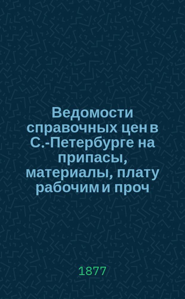Ведомости справочных цен в С.-Петербурге на припасы, материалы, плату рабочим и проч., издаваемые С.-Петербургскою городскою управою. 1877, №8