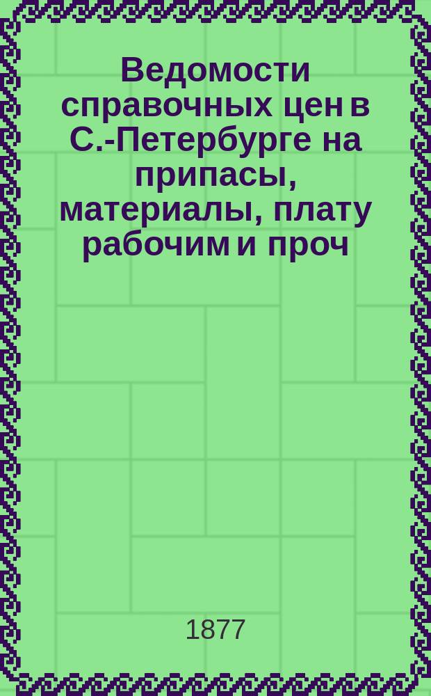 Ведомости справочных цен в С.-Петербурге на припасы, материалы, плату рабочим и проч., издаваемые С.-Петербургскою городскою управою. 1877, №9