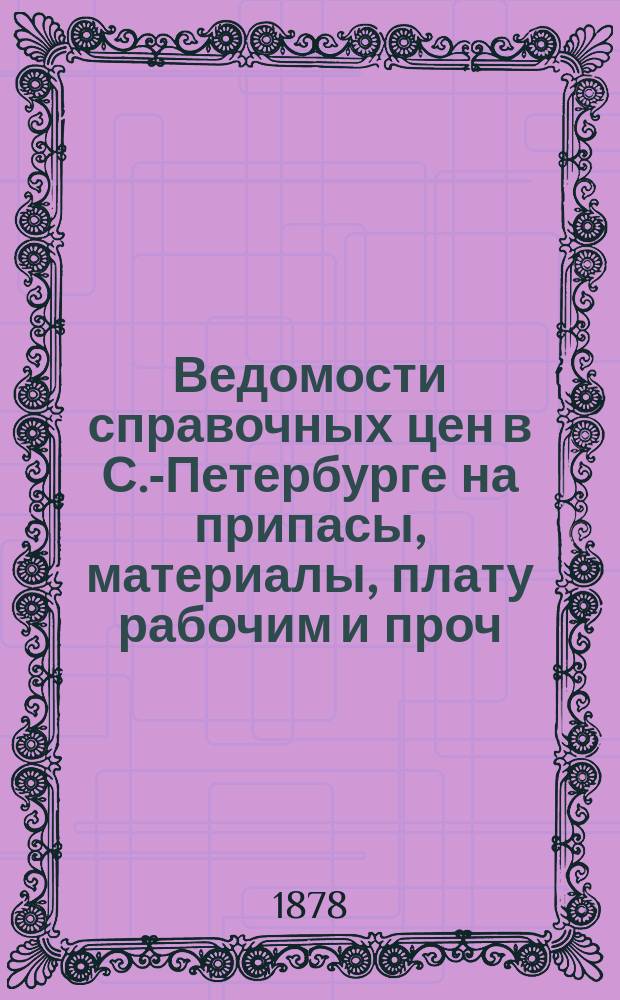 Ведомости справочных цен в С.-Петербурге на припасы, материалы, плату рабочим и проч., издаваемые С.-Петербургскою городскою управою. 1878, №4