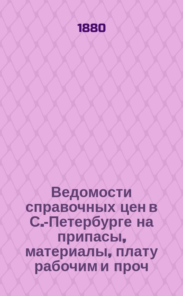 Ведомости справочных цен в С.-Петербурге на припасы, материалы, плату рабочим и проч., издаваемые С.-Петербургскою городскою управою. 1880, №8