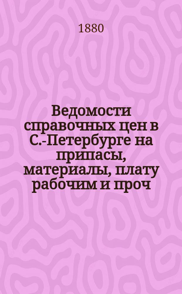 Ведомости справочных цен в С.-Петербурге на припасы, материалы, плату рабочим и проч., издаваемые С.-Петербургскою городскою управою. 1880, №9