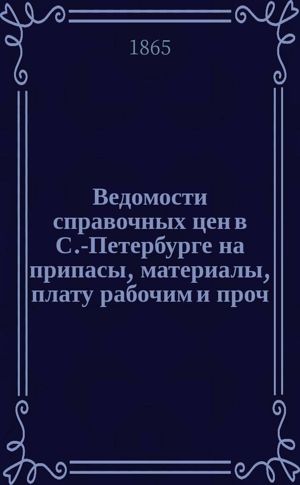 Ведомости справочных цен в С.-Петербурге на припасы, материалы, плату рабочим и проч., издаваемые С.-Петербургскою городскою управою. 1865, В(сент.)