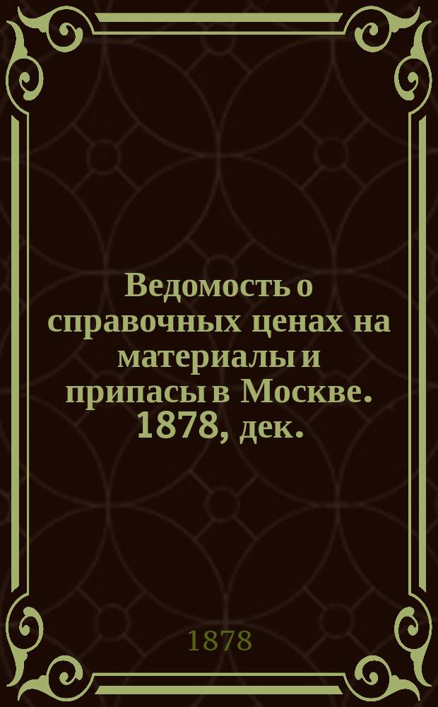 Ведомость о справочных ценах на материалы и припасы в Москве. 1878, дек.