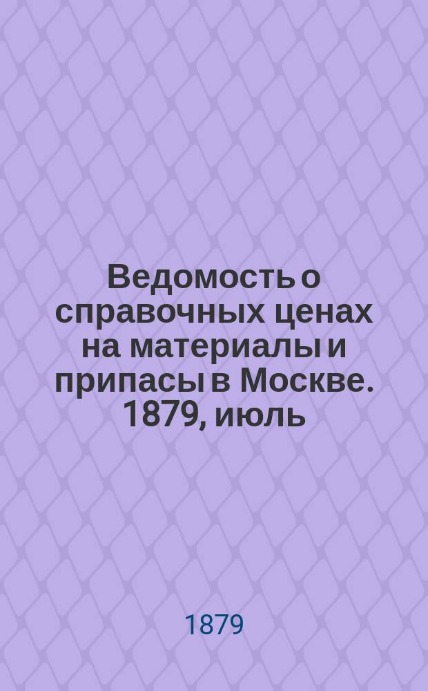 Ведомость о справочных ценах на материалы и припасы в Москве. 1879, июль