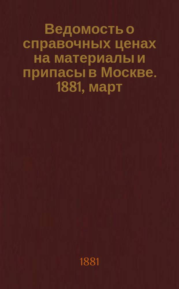 Ведомость о справочных ценах на материалы и припасы в Москве. 1881, март