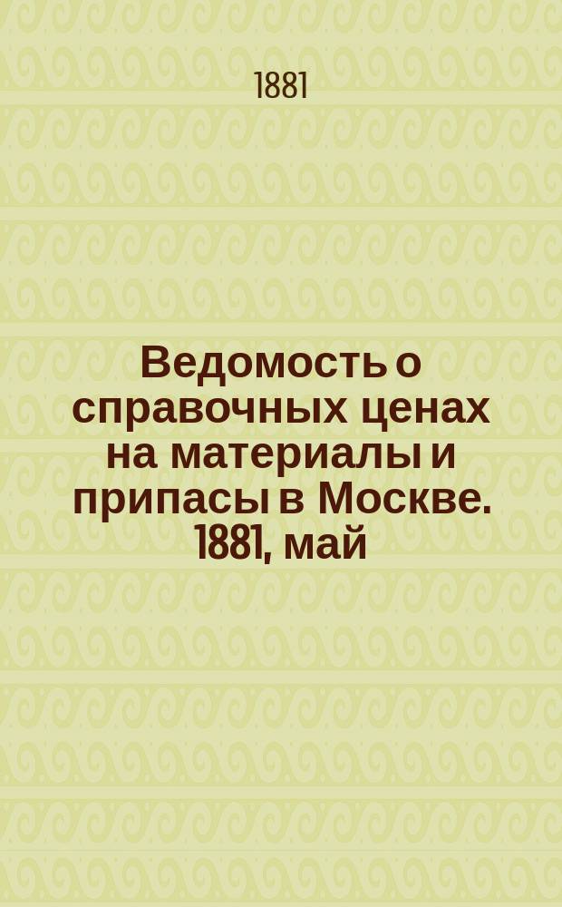 Ведомость о справочных ценах на материалы и припасы в Москве. 1881, май